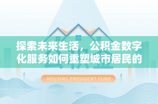长顺探索未来生活，公积金数字化服务如何重塑城市居民的财务管理