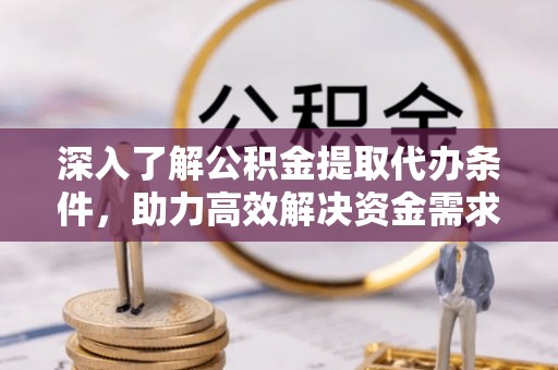 长顺深入了解公积金提取代办条件，助力高效解决资金需求