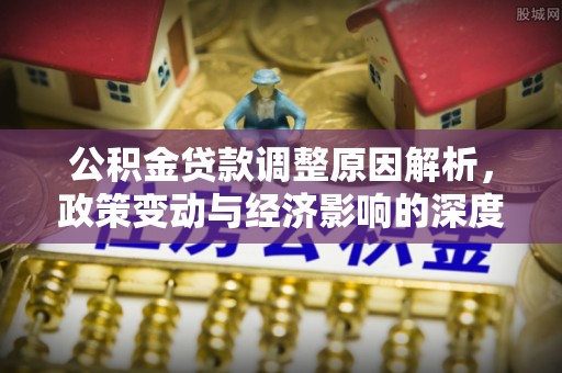 长顺公积金贷款调整原因解析，政策变动与经济影响的深度探讨