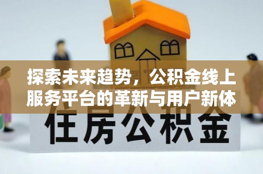 长顺探索未来趋势，公积金线上服务平台的革新与用户新体验