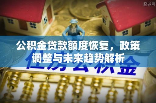 长顺公积金贷款额度恢复，政策调整与未来趋势解析