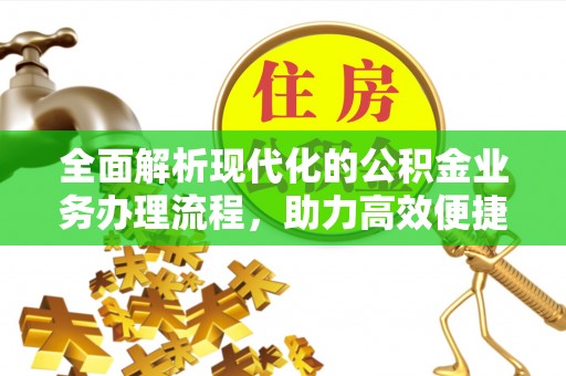 长顺全面解析现代化的公积金业务办理流程，助力高效便捷生活