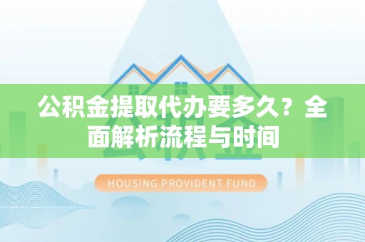 长顺公积金提取代办要多久？全面解析流程与时间