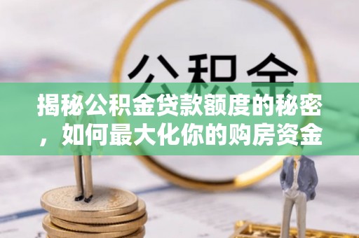 长顺揭秘公积金贷款额度的秘密，如何最大化你的购房资金