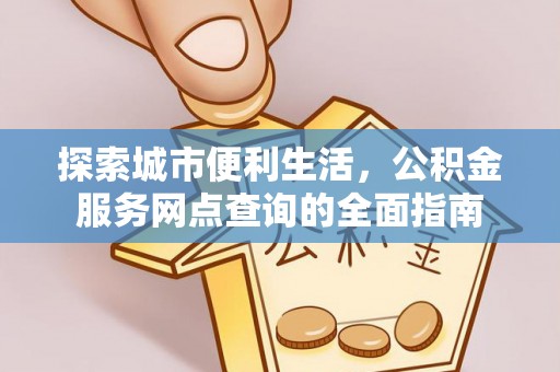 长顺探索城市便利生活，公积金服务网点查询的全面指南
