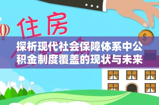 长顺探析现代社会保障体系中公积金制度覆盖的现状与未来