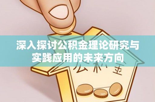长顺深入探讨公积金理论研究与实践应用的未来方向