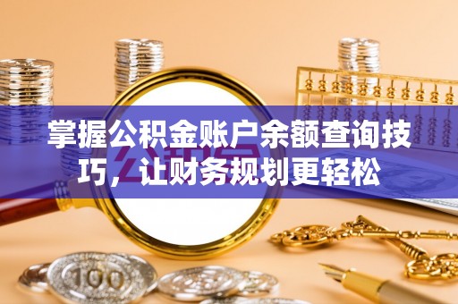 长顺掌握公积金账户余额查询技巧，让财务规划更轻松