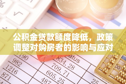 长顺公积金贷款额度降低，政策调整对购房者的影响与应对策略