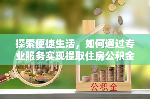长顺探索便捷生活，如何通过专业服务实现提取住房公积金代办