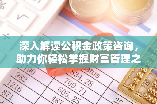 长顺深入解读公积金政策咨询，助力你轻松掌握财富管理之道
