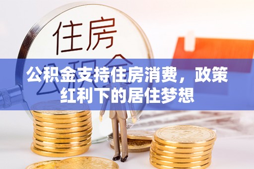 长顺公积金支持住房消费，政策红利下的居住梦想