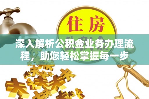 长顺深入解析公积金业务办理流程，助您轻松掌握每一步