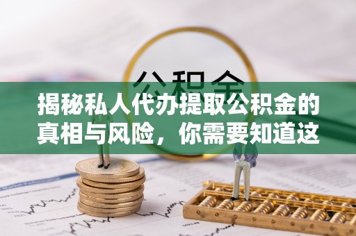 长顺揭秘私人代办提取公积金的真相与风险，你需要知道这些！