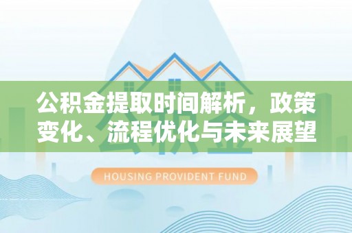 长顺公积金提取时间解析，政策变化、流程优化与未来展望