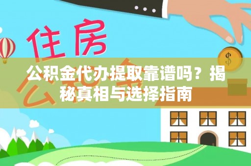 长顺公积金代办提取靠谱吗？揭秘真相与选择指南