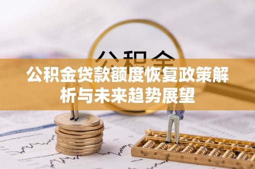 长顺公积金贷款额度恢复政策解析与未来趋势展望