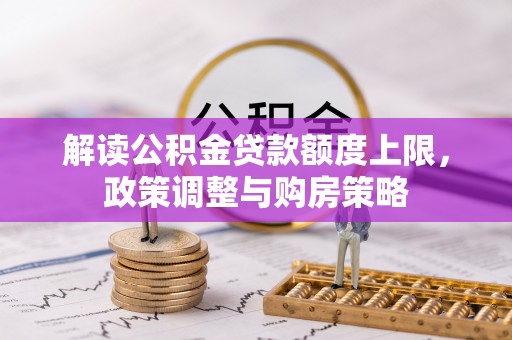 长顺解读公积金贷款额度上限，政策调整与购房策略