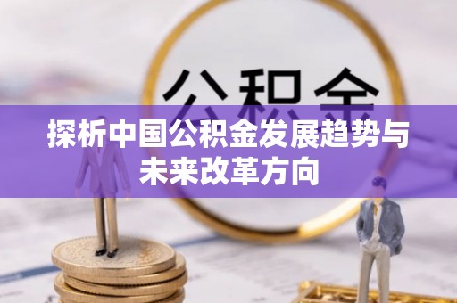 长顺探析中国公积金发展趋势与未来改革方向