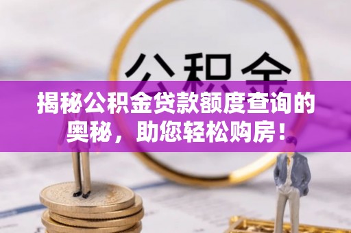 长顺揭秘公积金贷款额度查询的奥秘，助您轻松购房！