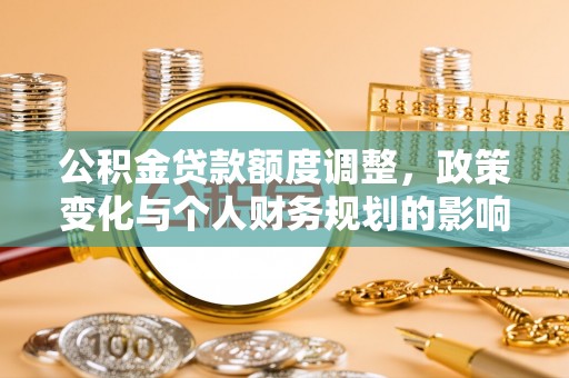 长顺公积金贷款额度调整，政策变化与个人财务规划的影响分析