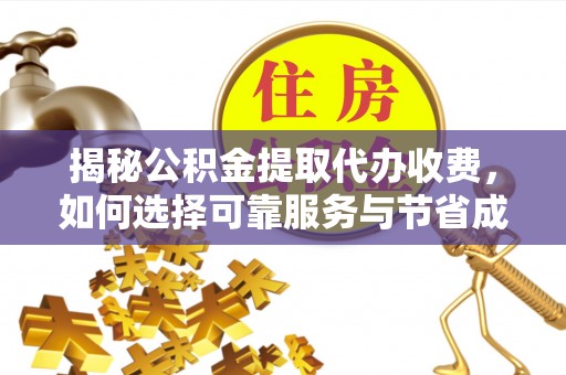 长顺揭秘公积金提取代办收费，如何选择可靠服务与节省成本？