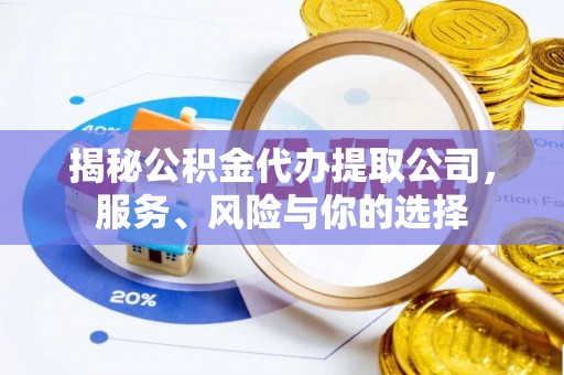 长顺揭秘公积金代办提取公司，服务、风险与你的选择