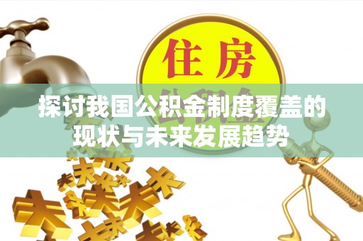 长顺探讨我国公积金制度覆盖的现状与未来发展趋势