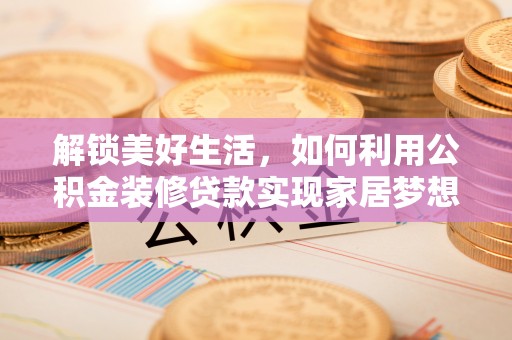 长顺解锁美好生活，如何利用公积金装修贷款实现家居梦想