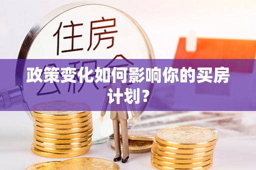 长顺政策变化如何影响你的买房计划？