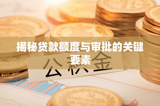 长顺揭秘贷款额度与审批的关键要素