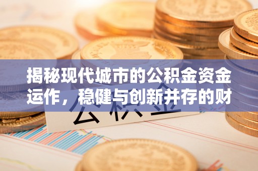 长顺揭秘现代城市的公积金资金运作，稳健与创新并存的财富管理之道