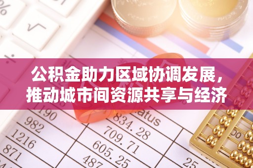 长顺公积金助力区域协调发展，推动城市间资源共享与经济均衡发展