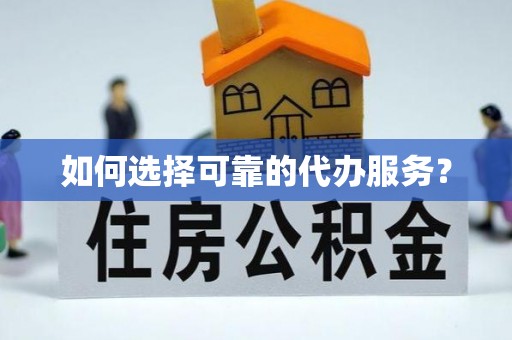长顺如何选择可靠的代办服务？