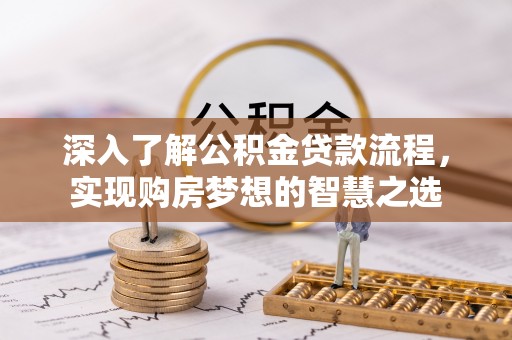 长顺深入了解公积金贷款流程，实现购房梦想的智慧之选
