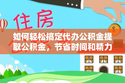 长顺如何轻松搞定代办公积金提取公积金，节省时间和精力的秘密武器