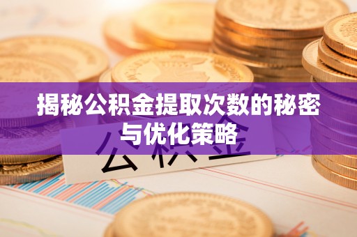 长顺揭秘公积金提取次数的秘密与优化策略