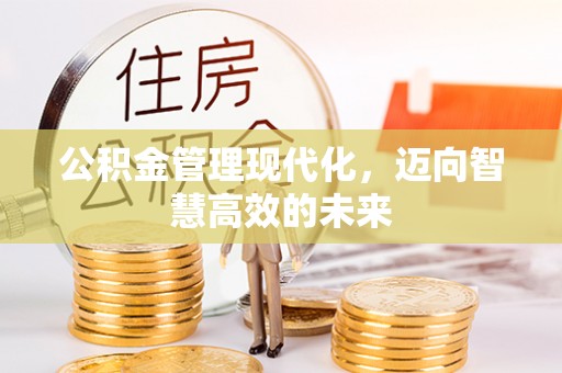 长顺公积金管理现代化，迈向智慧高效的未来