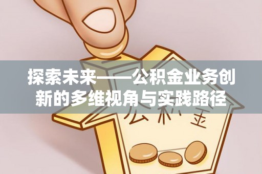 长顺探索未来——公积金业务创新的多维视角与实践路径