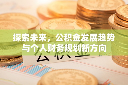 长顺探索未来，公积金发展趋势与个人财务规划新方向