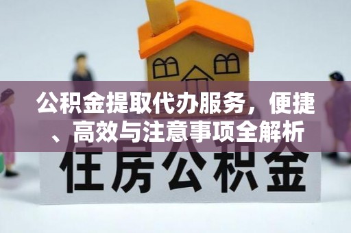 长顺公积金提取代办服务，便捷、高效与注意事项全解析
