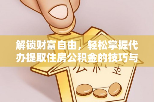 长顺解锁财富自由，轻松掌握代办提取住房公积金的技巧与攻略