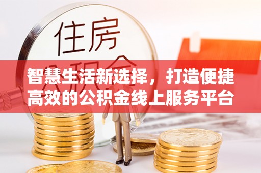 长顺智慧生活新选择，打造便捷高效的公积金线上服务平台