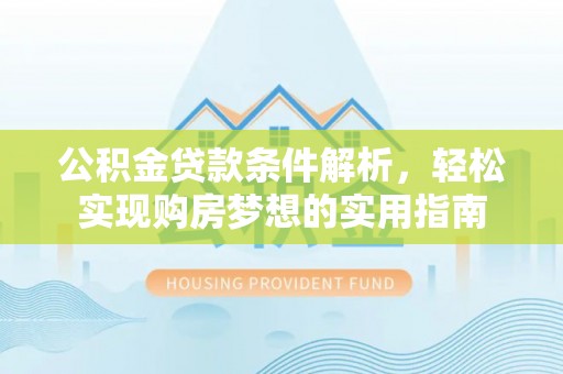 长顺公积金贷款条件解析，轻松实现购房梦想的实用指南