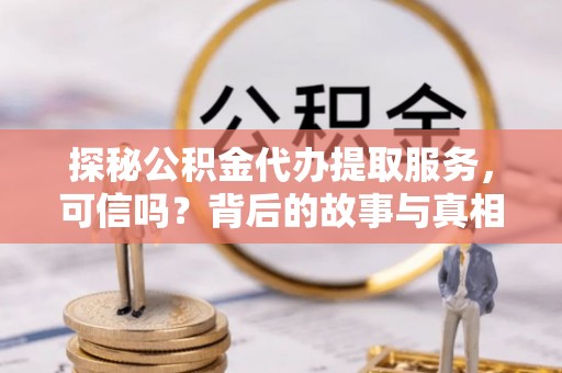 长顺探秘公积金代办提取服务，可信吗？背后的故事与真相