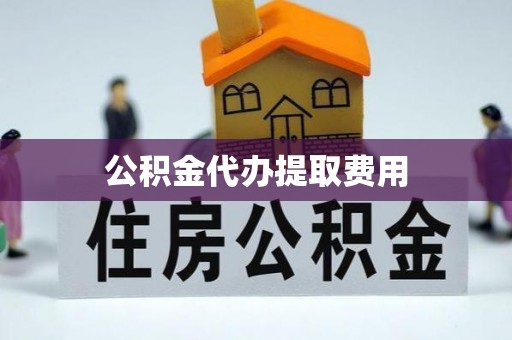 长顺公积金代办提取费用