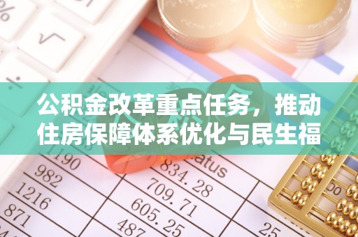 长顺公积金改革重点任务，推动住房保障体系优化与民生福祉提升