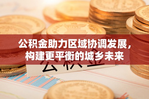 长顺公积金助力区域协调发展，构建更平衡的城乡未来