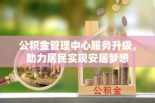 长顺公积金管理中心服务升级，助力居民实现安居梦想