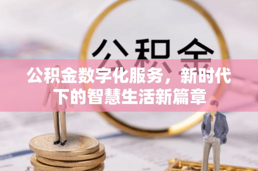 长顺公积金数字化服务，新时代下的智慧生活新篇章